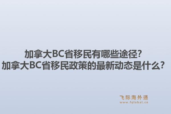 加拿大BC省移民有哪些途径？加拿大BC省移民政策的最新动态是什么？1.jpg