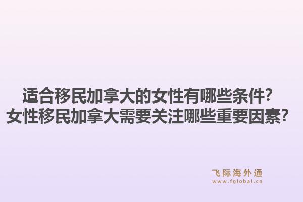 适合移民加拿大的女性有哪些条件？女性移民加拿大需要关注哪些重要因素？1.jpg