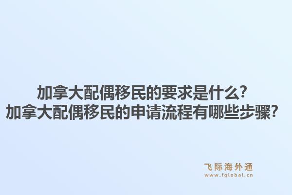 加拿大配偶移民的要求是什么？加拿大配偶移民的申请流程有哪些步骤？1.jpg