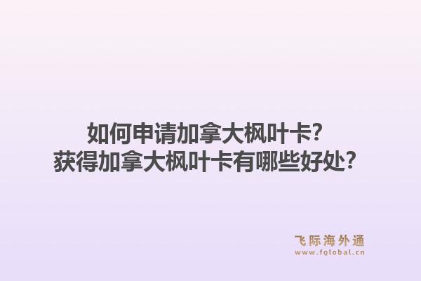 如何申请加拿大枫叶卡？获得加拿大枫叶卡有哪些好处？1.jpg