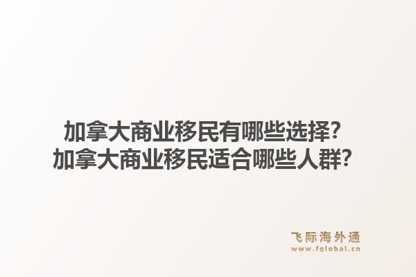 加拿大商业移民有哪些选择？加拿大商业移民适合哪些人群？1.jpg