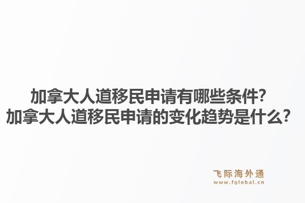 加拿大人道移民申请有哪些条件？加拿大人道移民申请的变化趋势是什么？1.jpg
