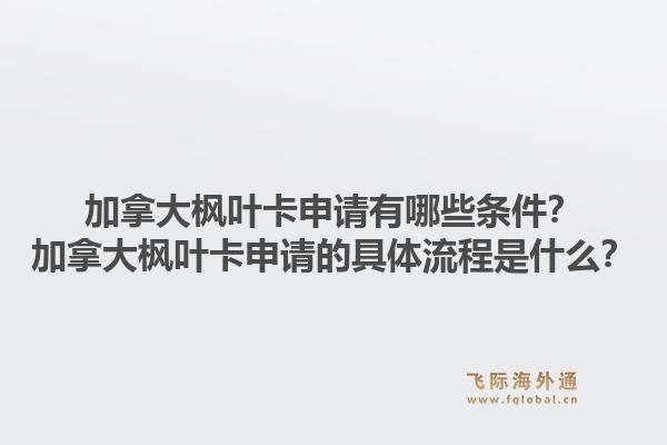 加拿大枫叶卡申请有哪些条件？加拿大枫叶卡申请的具体流程是什么？1.jpg