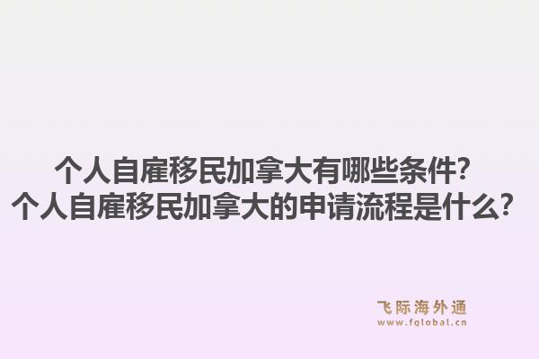 个人自雇移民加拿大有哪些条件？个人自雇移民加拿大的申请流程是什么？1.jpg