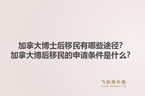 加拿大博士后移民有哪些途径？加拿大博后移民的申请条件是什么？1.jpg