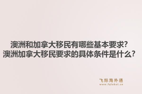 澳洲和加拿大移民有哪些基本要求？澳洲加拿大移民要求的具体条件是什么？1.jpg