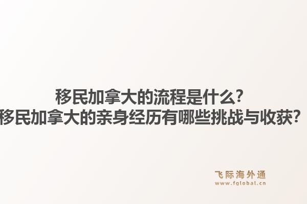 移民加拿大的流程是什么？移民加拿大的亲身经历有哪些挑战与收获？1.jpg
