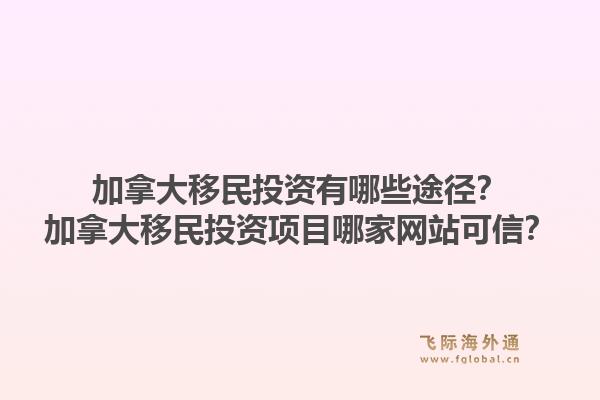 加拿大移民投资有哪些途径？加拿大移民投资项目哪家网站可信？1.jpg