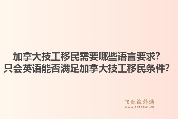 加拿大技工移民需要哪些语言要求？只会英语能否满足加拿大技工移民条件？1.jpg