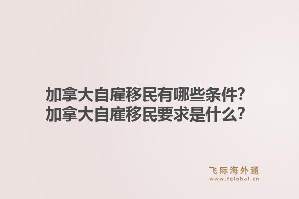加拿大自雇移民有哪些条件？加拿大自雇移民要求是什么？1.jpg