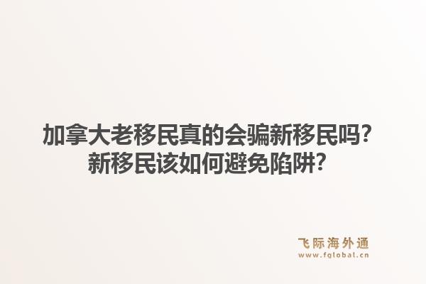 加拿大老移民真的会骗新移民吗？新移民该如何避免陷阱？1.jpg