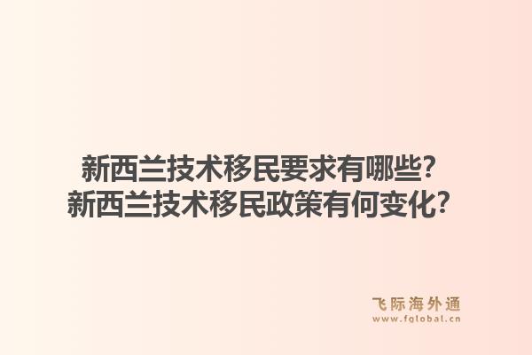新西兰技术移民要求有哪些？新西兰技术移民政策有何变化？1.jpg
