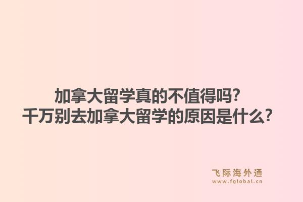 加拿大留学真的不值得吗？千万别去加拿大留学的原因是什么？1.jpg