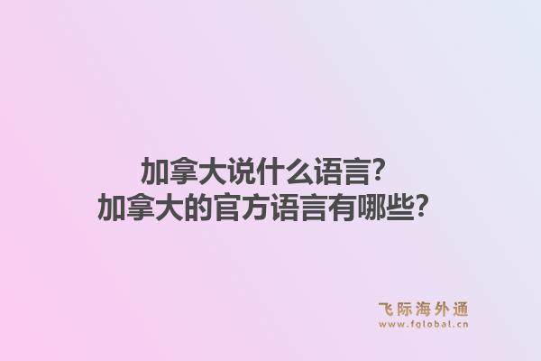 加拿大说什么语言？加拿大的官方语言有哪些？1.jpg