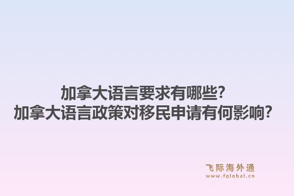 加拿大语言要求有哪些？加拿大语言政策对移民申请有何影响？1.jpg