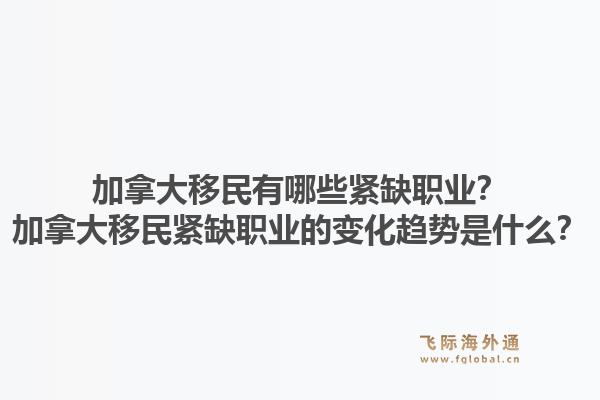 加拿大移民有哪些紧缺职业？加拿大移民紧缺职业的变化趋势是什么？1.jpg