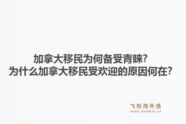 加拿大移民为何备受青睐？为什么加拿大移民受欢迎的原因何在？1.jpg