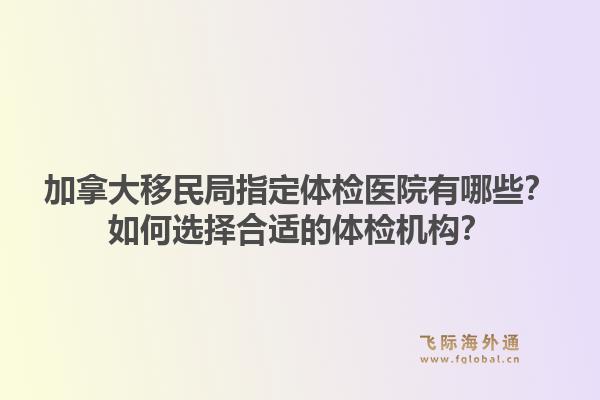 加拿大移民局指定体检医院有哪些？如何选择合适的体检机构？1.jpg