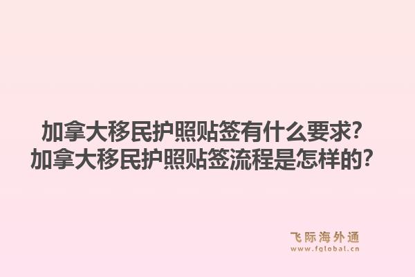 加拿大移民护照贴签有什么要求？加拿大移民护照贴签流程是怎样的？1.jpg