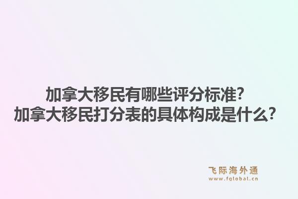加拿大移民有哪些评分标准？加拿大移民打分表的具体构成是什么？1.jpg