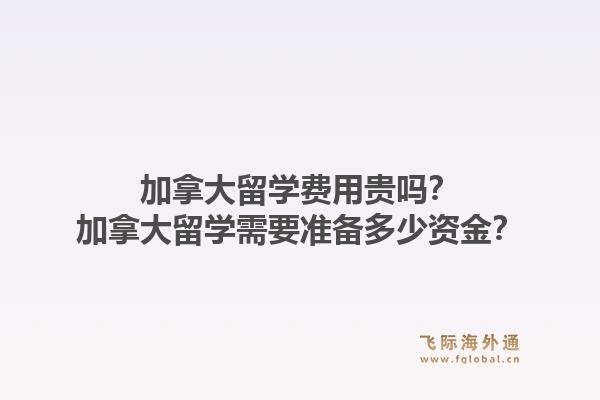 加拿大留学费用贵吗？加拿大留学需要准备多少资金？1.jpg