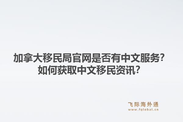 加拿大移民局官网是否有中文服务？如何获取中文移民资讯？1.jpg