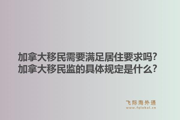 加拿大移民需要满足居住要求吗？加拿大移民监的具体规定是什么？1.jpg