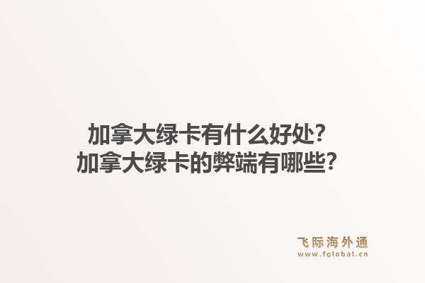 加拿大绿卡有什么好处？加拿大绿卡的弊端有哪些？1.jpg