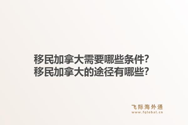 移民加拿大需要哪些条件？移民加拿大的途径有哪些？1.jpg