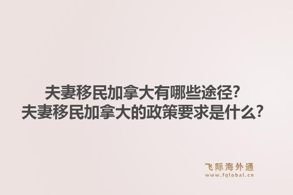 夫妻移民加拿大有哪些途径？夫妻移民加拿大的政策要求是什么？1.jpg