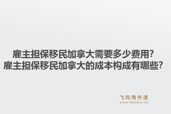 雇主担保移民加拿大需要多少费用？雇主担保移民加拿大的成本构成有哪些？1.jpg