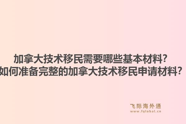 加拿大技术移民需要哪些基本材料？如何准备完整的加拿大技术移民申请材料？1.jpg