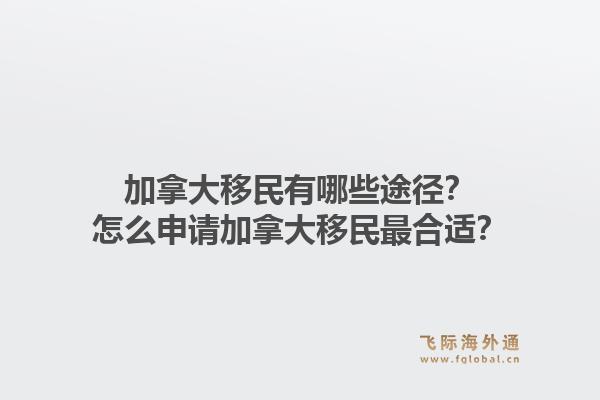 加拿大移民有哪些途径？怎么申请加拿大移民最合适？1.jpg