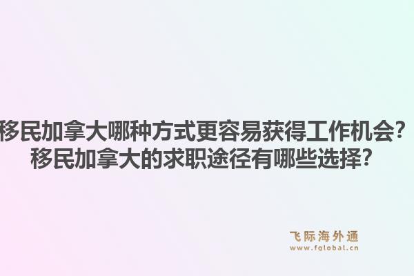 移民加拿大哪种方式更容易获得工作机会？移民加拿大的求职途径有哪些选择？1.jpg