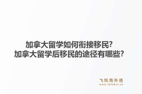 加拿大留学如何衔接移民？加拿大留学后移民的途径有哪些？1.jpg