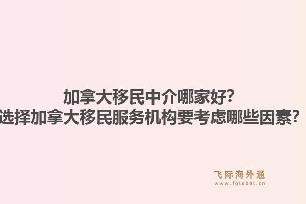 加拿大移民中介哪家好？选择加拿大移民服务机构要考虑哪些因素？1.jpg