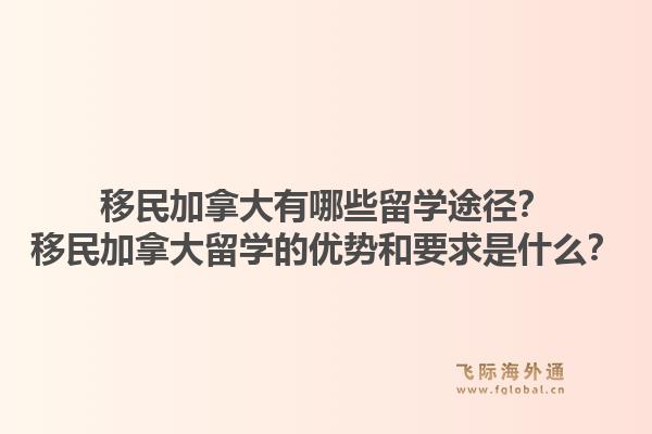 移民加拿大有哪些留学途径？移民加拿大留学的优势和要求是什么？