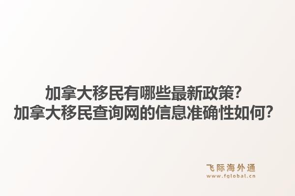 加拿大移民有哪些最新政策？加拿大移民查询网的信息准确性如何？