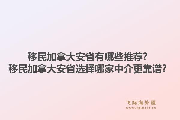 移民加拿大安省有哪些推荐？移民加拿大安省选择哪家中介更靠谱？