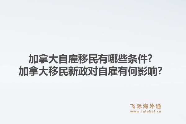 加拿大自雇移民有哪些条件？加拿大移民新政对自雇有何影响？