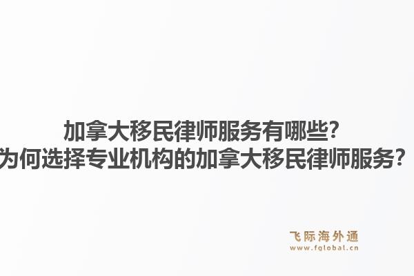 加拿大移民律师服务有哪些？为何选择专业机构的加拿大移民律师服务？