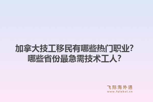 加拿大技工移民有哪些热门职业？哪些省份最急需技术工人？1.jpg