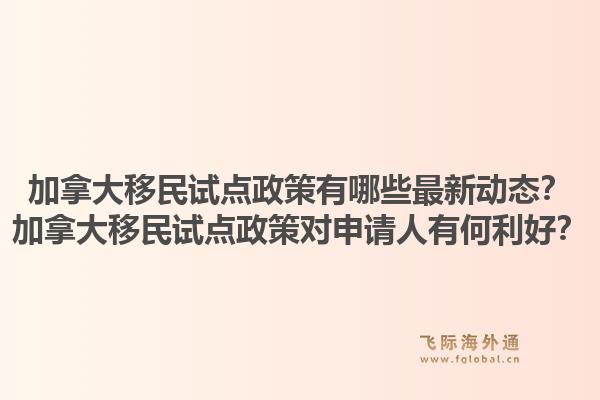 加拿大移民试点政策有哪些最新动态？加拿大移民试点政策对申请人有何利好？1.jpg
