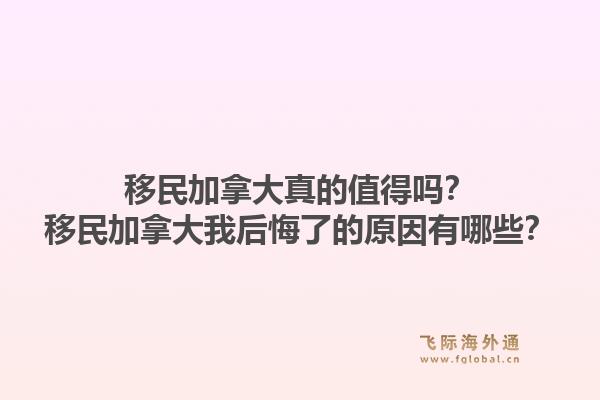 移民加拿大真的值得吗？移民加拿大我后悔了的原因有哪些？1.jpg