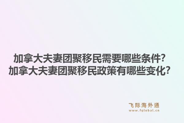 加拿大夫妻团聚移民需要哪些条件？加拿大夫妻团聚移民政策有哪些变化？1.jpg