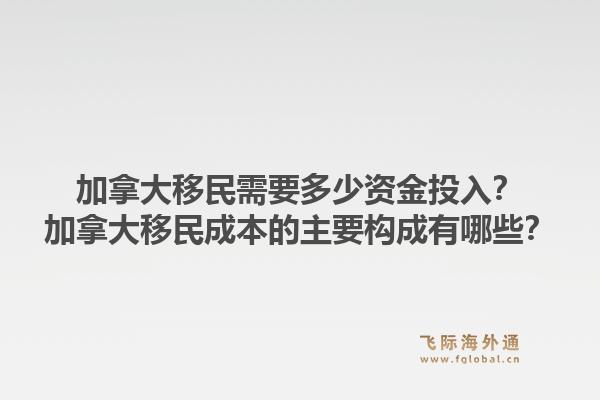 加拿大移民需要多少资金投入？加拿大移民成本的主要构成有哪些？1.jpg