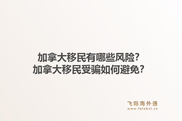 加拿大移民有哪些风险？加拿大移民受骗如何避免？1.jpg