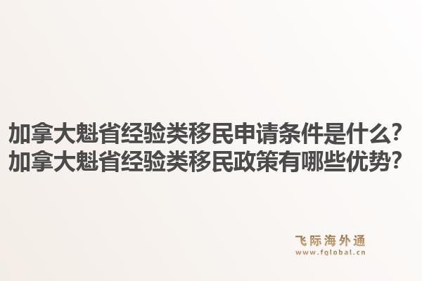 加拿大魁省经验类移民申请条件是什么？加拿大魁省经验类移民政策有哪些优势？1.jpg
