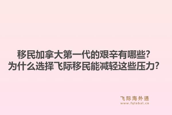 移民加拿大第一代的艰辛有哪些？为什么选择飞际移民能减轻这些压力？1.jpg