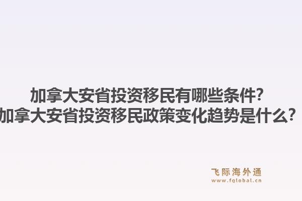 加拿大安省投资移民有哪些条件？加拿大安省投资移民政策变化趋势是什么？